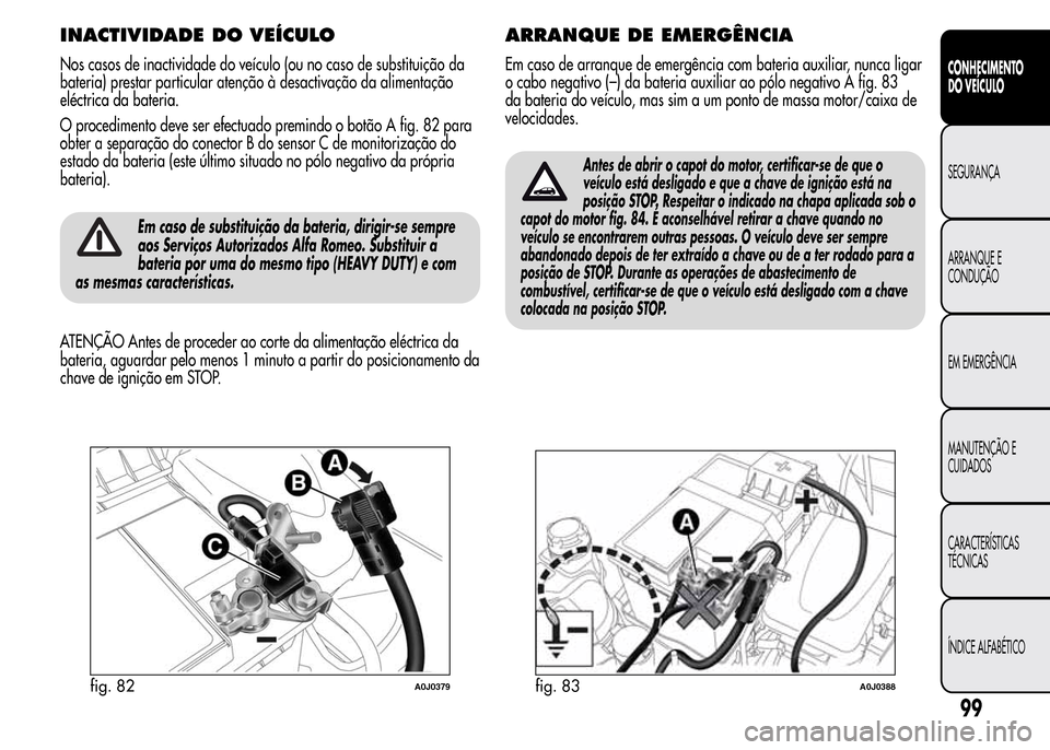 Alfa Romeo MiTo 2016 Manual do proprietário (in Portuguese) INACTIVIDADE DO VEÍCULO
Nos casos de inactividade do veículo (ou no caso de substituição da
bateria) prestar particular atenção à desactivação da alimentação
eléctrica da bateria.
O proced Alfa Romeo MiTo 2016 Manual do proprietário (in Portuguese) INACTIVIDADE DO VEÍCULO
Nos casos de inactividade do veículo (ou no caso de substituição da
bateria) prestar particular atenção à desactivação da alimentação
eléctrica da bateria.
O proced