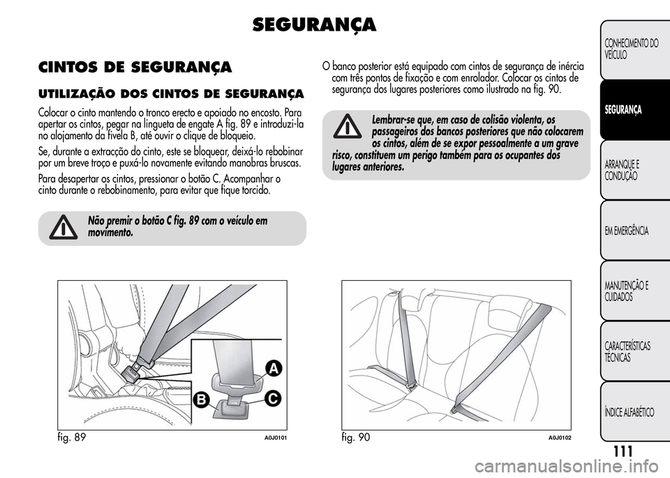 Alfa Romeo MiTo 2016 Manual do proprietário (in Portuguese) SEGURANÇA
CINTOS DE SEGURANÇA
UTILIZAÇÃO DOSCINTOS DE SEGURANÇA
Colocar o cinto mantendo o tronco erecto e apoiado no encosto. Para
apertar os cintos, pegar na lingueta de engate A fig. 89 e intr Alfa Romeo MiTo 2016 Manual do proprietário (in Portuguese) SEGURANÇA
CINTOS DE SEGURANÇA
UTILIZAÇÃO DOSCINTOS DE SEGURANÇA
Colocar o cinto mantendo o tronco erecto e apoiado no encosto. Para
apertar os cintos, pegar na lingueta de engate A fig. 89 e intr