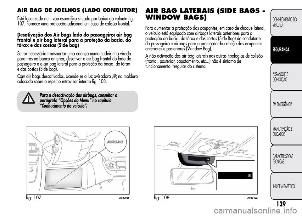 Alfa Romeo MiTo 2016 Manual do proprietário (in Portuguese) AIR BAG DE JOELHOS (LADO CONDUTOR)
Está localizado num vão específico situado por baixo do volante fig.
107. Fornece uma protecção adicional em caso de colisão frontal.
Desativação dos Air bag Alfa Romeo MiTo 2016 Manual do proprietário (in Portuguese) AIR BAG DE JOELHOS (LADO CONDUTOR)
Está localizado num vão específico situado por baixo do volante fig.
107. Fornece uma protecção adicional em caso de colisão frontal.
Desativação dos Air bag