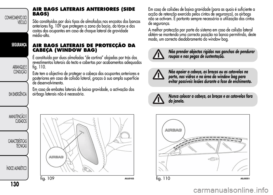 Alfa Romeo MiTo 2016 Manual do proprietário (in Portuguese) AIR BAGS LATERAIS ANTERIORES (SIDE
BAGS)
São constituídos por dois tipos de almofadas nos encostos dos bancos
anteriores fig. 109 que protegem a zona da bacia, do tórax e das
costas dos ocupantes e Alfa Romeo MiTo 2016 Manual do proprietário (in Portuguese) AIR BAGS LATERAIS ANTERIORES (SIDE
BAGS)
São constituídos por dois tipos de almofadas nos encostos dos bancos
anteriores fig. 109 que protegem a zona da bacia, do tórax e das
costas dos ocupantes e