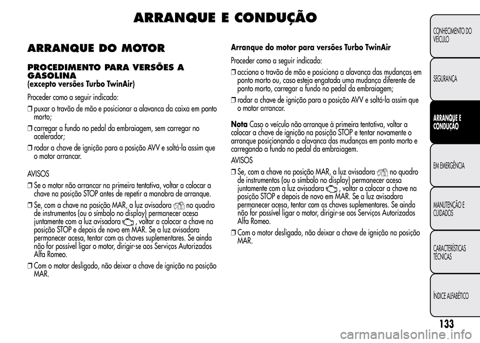 Alfa Romeo MiTo 2016 Manual do proprietário (in Portuguese) ARRANQUE E CONDUÇÃO
ARRANQUE DO MOTOR
PROCEDIMENTO PARA VERSÕES A
GASOLINA
(excepto versões Turbo TwinAir)
Proceder como a seguir indicado:
❒puxar o travão de mão e posicionar a alavanca da ca Alfa Romeo MiTo 2016 Manual do proprietário (in Portuguese) ARRANQUE E CONDUÇÃO
ARRANQUE DO MOTOR
PROCEDIMENTO PARA VERSÕES A
GASOLINA
(excepto versões Turbo TwinAir)
Proceder como a seguir indicado:
❒puxar o travão de mão e posicionar a alavanca da ca