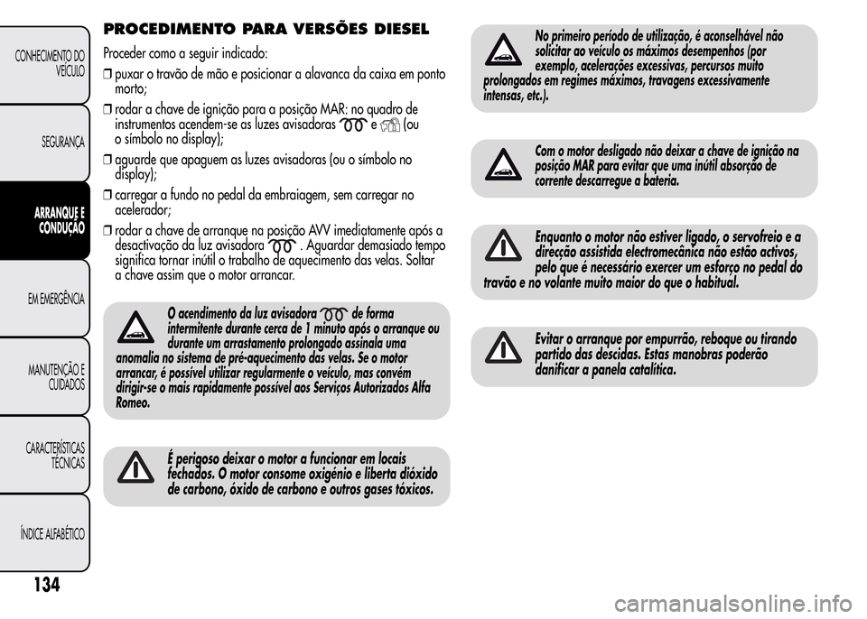 Alfa Romeo MiTo 2016 Manual do proprietário (in Portuguese) PROCEDIMENTO PARA VERSÕES DIESEL
Proceder como a seguir indicado:
❒puxar o travão de mão e posicionar a alavanca da caixa em ponto
morto;
❒rodar a chave de ignição para a posição MAR: no qu Alfa Romeo MiTo 2016 Manual do proprietário (in Portuguese) PROCEDIMENTO PARA VERSÕES DIESEL
Proceder como a seguir indicado:
❒puxar o travão de mão e posicionar a alavanca da caixa em ponto
morto;
❒rodar a chave de ignição para a posição MAR: no qu