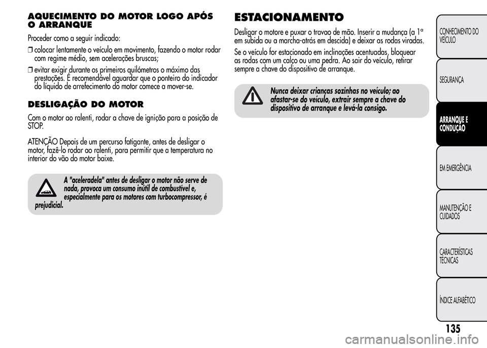 Alfa Romeo MiTo 2016 Manual do proprietário (in Portuguese) AQUECIMENTO DO MOTOR LOGO APÓS
O ARRANQUE
Proceder como a seguir indicado:
❒colocar lentamente o veículo em movimento, fazendo o motor rodar
com regime médio, sem acelerações bruscas;
❒evitar Alfa Romeo MiTo 2016 Manual do proprietário (in Portuguese) AQUECIMENTO DO MOTOR LOGO APÓS
O ARRANQUE
Proceder como a seguir indicado:
❒colocar lentamente o veículo em movimento, fazendo o motor rodar
com regime médio, sem acelerações bruscas;
❒evitar