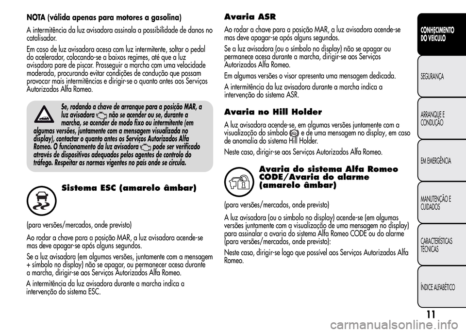 Alfa Romeo MiTo 2016 Manual do proprietário (in Portuguese) NOTA (válida apenas para motores a gasolina)
A intermitência da luz avisadora assinala a possibilidade de danos no
catalisador.
Em caso de luz avisadora acesa com luz intermitente, soltar o pedal
do Alfa Romeo MiTo 2016 Manual do proprietário (in Portuguese) NOTA (válida apenas para motores a gasolina)
A intermitência da luz avisadora assinala a possibilidade de danos no
catalisador.
Em caso de luz avisadora acesa com luz intermitente, soltar o pedal
do