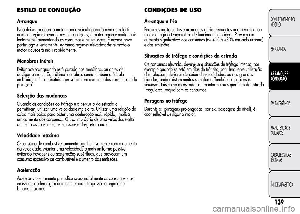 Alfa Romeo MiTo 2016 Manual do proprietário (in Portuguese) ESTILO DE CONDUÇÃO
Arranque
Não deixar aquecer o motor com o veículo parado nem ao ralenti,
nem em regime elevado: nestas condições, o motor aquece muito mais
lentamente, aumentando os consumos Alfa Romeo MiTo 2016 Manual do proprietário (in Portuguese) ESTILO DE CONDUÇÃO
Arranque
Não deixar aquecer o motor com o veículo parado nem ao ralenti,
nem em regime elevado: nestas condições, o motor aquece muito mais
lentamente, aumentando os consumos