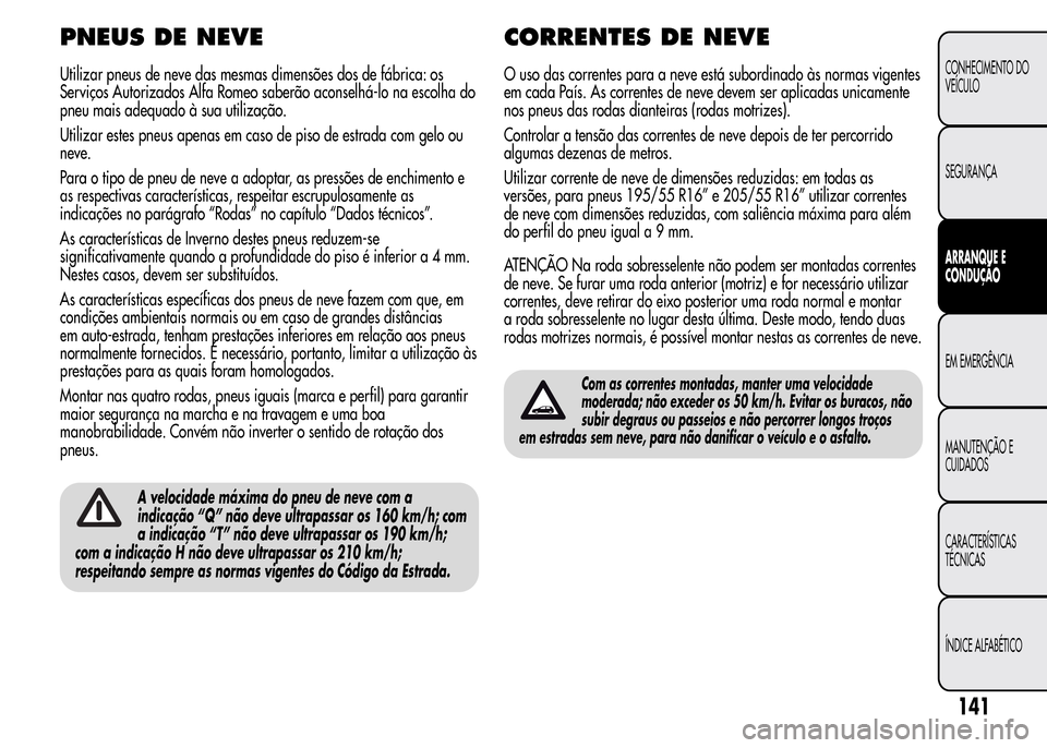 Alfa Romeo MiTo 2016 Manual do proprietário (in Portuguese) PNEUS DE NEVE
Utilizar pneus de neve das mesmas dimensões dos de fábrica: os
Serviços Autorizados Alfa Romeo saberão aconselhá-lo na escolha do
pneu mais adequado à sua utilização.
Utilizar es Alfa Romeo MiTo 2016 Manual do proprietário (in Portuguese) PNEUS DE NEVE
Utilizar pneus de neve das mesmas dimensões dos de fábrica: os
Serviços Autorizados Alfa Romeo saberão aconselhá-lo na escolha do
pneu mais adequado à sua utilização.
Utilizar es