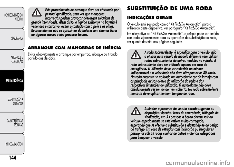 Alfa Romeo MiTo 2016 Manual do proprietário (in Portuguese) Este procedimento de arranque deve ser efectuado por
pessoal qualificado, uma vez que manobras
incorrectas podem provocar descargas eléctricas de
grande intensidade. Além disso, o líquido existente Alfa Romeo MiTo 2016 Manual do proprietário (in Portuguese) Este procedimento de arranque deve ser efectuado por
pessoal qualificado, uma vez que manobras
incorrectas podem provocar descargas eléctricas de
grande intensidade. Além disso, o líquido existente