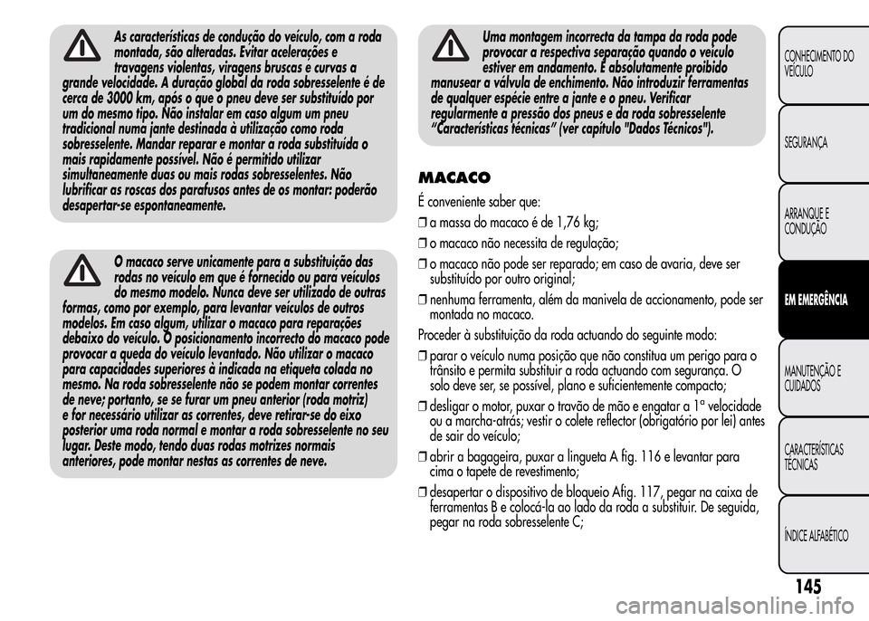 Alfa Romeo MiTo 2016 Manual do proprietário (in Portuguese) As características de condução do veículo, com a roda
montada, são alteradas. Evitar acelerações e
travagens violentas, viragens bruscas e curvas a
grande velocidade. A duração global da roda Alfa Romeo MiTo 2016 Manual do proprietário (in Portuguese) As características de condução do veículo, com a roda
montada, são alteradas. Evitar acelerações e
travagens violentas, viragens bruscas e curvas a
grande velocidade. A duração global da roda