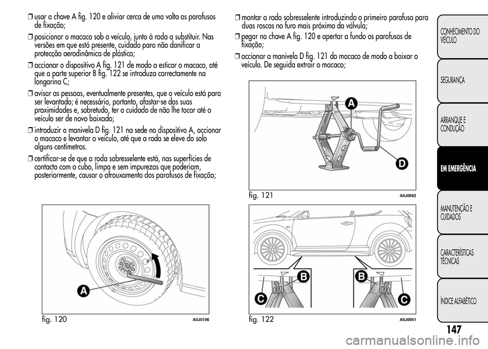 Alfa Romeo MiTo 2016 Manual do proprietário (in Portuguese) ❒usar a chave A fig. 120 e aliviar cerca de uma volta os parafusos
de fixação;
❒posicionar o macaco sob o veículo, junto à roda a substituir. Nas
versões em que está presente, cuidado para n Alfa Romeo MiTo 2016 Manual do proprietário (in Portuguese) ❒usar a chave A fig. 120 e aliviar cerca de uma volta os parafusos
de fixação;
❒posicionar o macaco sob o veículo, junto à roda a substituir. Nas
versões em que está presente, cuidado para n
