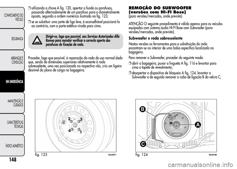 Alfa Romeo MiTo 2016 Manual do proprietário (in Portuguese) ❒utilizando a chave A fig. 120, apertar a fundo os parafusos,
passando alternadamente de um parafuso para o diametralmente
oposto, segundo a ordem numérica ilustrada na fig. 123;
❒se se substitui Alfa Romeo MiTo 2016 Manual do proprietário (in Portuguese) ❒utilizando a chave A fig. 120, apertar a fundo os parafusos,
passando alternadamente de um parafuso para o diametralmente
oposto, segundo a ordem numérica ilustrada na fig. 123;
❒se se substitui