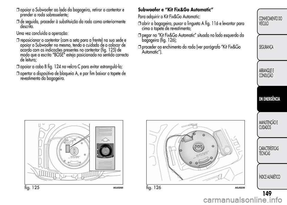 Alfa Romeo MiTo 2016 Manual do proprietário (in Portuguese) ❒apoiar o Subwoofer ao lado da bagageira, retirar o contentor e
prender a roda sobresselente;
❒de seguida, proceder à substituição da roda como anteriormente
descrito.
Uma vez concluída a oper Alfa Romeo MiTo 2016 Manual do proprietário (in Portuguese) ❒apoiar o Subwoofer ao lado da bagageira, retirar o contentor e
prender a roda sobresselente;
❒de seguida, proceder à substituição da roda como anteriormente
descrito.
Uma vez concluída a oper