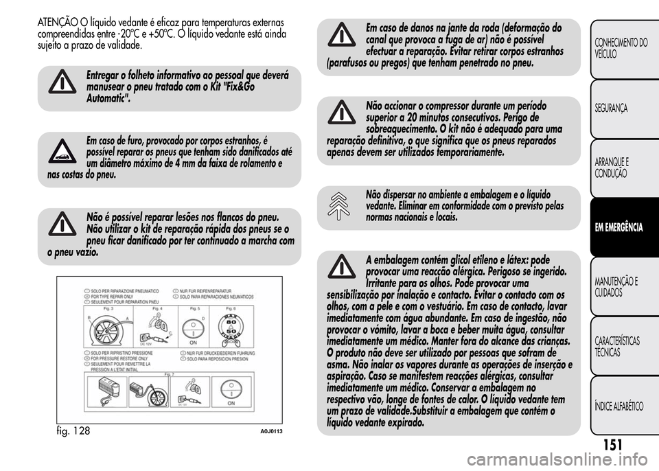Alfa Romeo MiTo 2016 Manual do proprietário (in Portuguese) ATENÇÃO O líquido vedante é eficaz para temperaturas externas
compreendidas entre -20ºC e +50ºC. O líquido vedante está ainda
sujeito a prazo de validade.
Entregar o folheto informativo ao pes Alfa Romeo MiTo 2016 Manual do proprietário (in Portuguese) ATENÇÃO O líquido vedante é eficaz para temperaturas externas
compreendidas entre -20ºC e +50ºC. O líquido vedante está ainda
sujeito a prazo de validade.
Entregar o folheto informativo ao pes