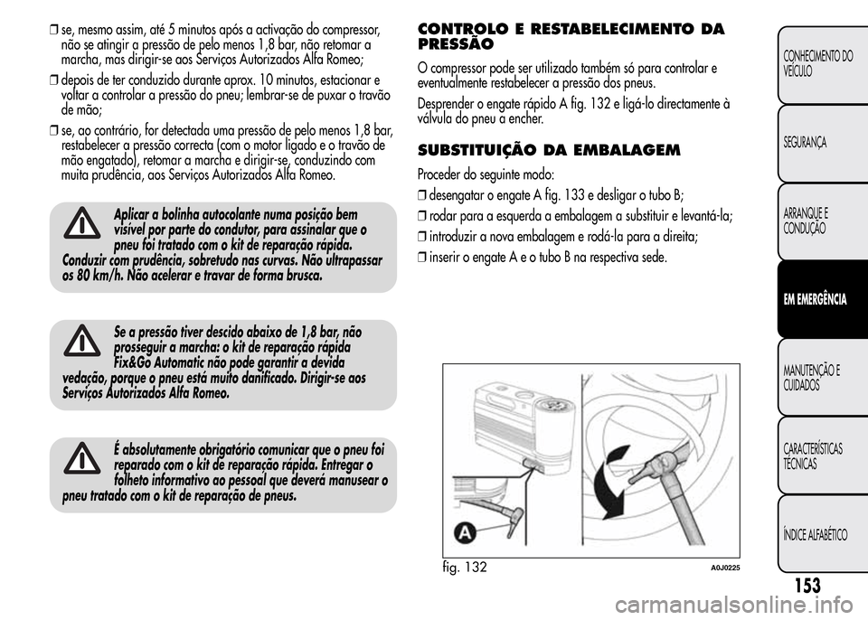 Alfa Romeo MiTo 2016 Manual do proprietário (in Portuguese) ❒se, mesmo assim, até 5 minutos após a activação do compressor,
não se atingir a pressão de pelo menos 1,8 bar, não retomar a
marcha, mas dirigir-se aos Serviços Autorizados Alfa Romeo;
❒d Alfa Romeo MiTo 2016 Manual do proprietário (in Portuguese) ❒se, mesmo assim, até 5 minutos após a activação do compressor,
não se atingir a pressão de pelo menos 1,8 bar, não retomar a
marcha, mas dirigir-se aos Serviços Autorizados Alfa Romeo;
❒d