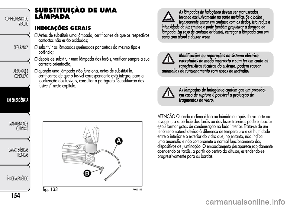 Alfa Romeo MiTo 2016 Manual do proprietário (in Portuguese) SUBSTITUIÇÃO DE UMA
LÂMPADA
INDICAÇÕES GERAIS
❒Antes de substituir uma lâmpada, certificar-se de que os respectivos
contactos não estão oxidados;
❒substituir as lâmpadas queimadas por out Alfa Romeo MiTo 2016 Manual do proprietário (in Portuguese) SUBSTITUIÇÃO DE UMA
LÂMPADA
INDICAÇÕES GERAIS
❒Antes de substituir uma lâmpada, certificar-se de que os respectivos
contactos não estão oxidados;
❒substituir as lâmpadas queimadas por out