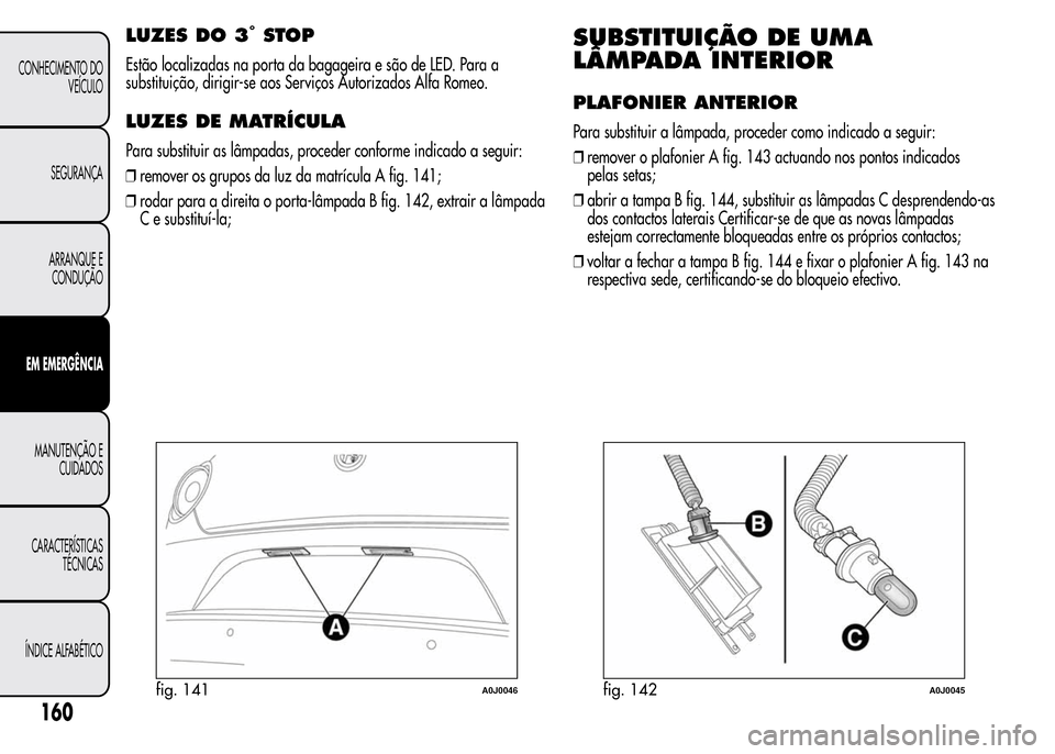 Alfa Romeo MiTo 2016 Manual do proprietário (in Portuguese) LUZES DO 3°STOP
Estão localizadas na porta da bagageira e são de LED. Para a
substituição, dirigir-se aos Serviços Autorizados Alfa Romeo.
LUZES DE MATRÍCULA
Para substituir as lâmpadas, proce Alfa Romeo MiTo 2016 Manual do proprietário (in Portuguese) LUZES DO 3°STOP
Estão localizadas na porta da bagageira e são de LED. Para a
substituição, dirigir-se aos Serviços Autorizados Alfa Romeo.
LUZES DE MATRÍCULA
Para substituir as lâmpadas, proce