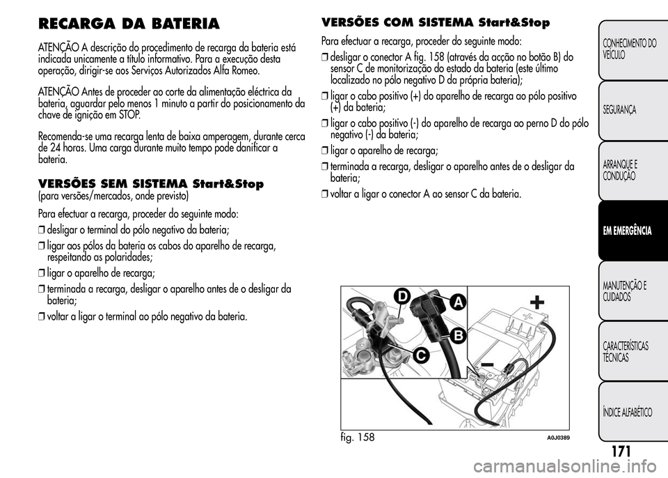 Alfa Romeo MiTo 2016 Manual do proprietário (in Portuguese) RECARGA DA BATERIA
ATENÇÃO A descrição do procedimento de recarga da bateria está
indicada unicamente a título informativo. Para a execução desta
operação, dirigir-se aos Serviços Autorizad Alfa Romeo MiTo 2016 Manual do proprietário (in Portuguese) RECARGA DA BATERIA
ATENÇÃO A descrição do procedimento de recarga da bateria está
indicada unicamente a título informativo. Para a execução desta
operação, dirigir-se aos Serviços Autorizad