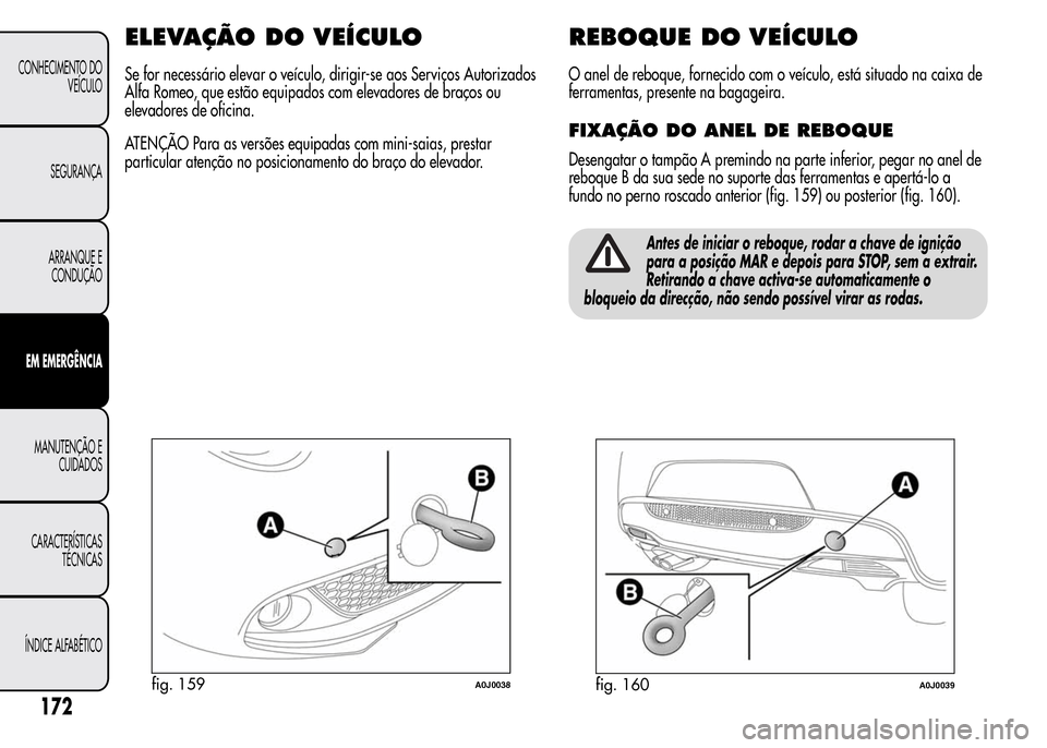 Alfa Romeo MiTo 2016 Manual do proprietário (in Portuguese) ELEVAÇÃO DOVEÍCULO
Se for necessário elevar o veículo, dirigir-se aos Serviços Autorizados
Alfa Romeo, que estão equipados com elevadores de braços ou
elevadores de oficina.
ATENÇÃO Para as Alfa Romeo MiTo 2016 Manual do proprietário (in Portuguese) ELEVAÇÃO DOVEÍCULO
Se for necessário elevar o veículo, dirigir-se aos Serviços Autorizados
Alfa Romeo, que estão equipados com elevadores de braços ou
elevadores de oficina.
ATENÇÃO Para as