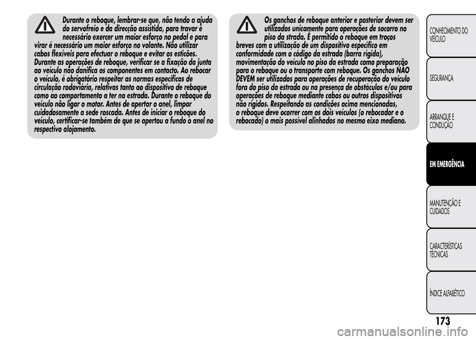 Alfa Romeo MiTo 2016 Manual do proprietário (in Portuguese) Durante o reboque, lembrar-se que, não tendo a ajuda
do servofreio e da direcção assistida, para travar é
necessário exercer um maior esforço no pedal e para
virar é necessário um maior esfor Alfa Romeo MiTo 2016 Manual do proprietário (in Portuguese) Durante o reboque, lembrar-se que, não tendo a ajuda
do servofreio e da direcção assistida, para travar é
necessário exercer um maior esforço no pedal e para
virar é necessário um maior esfor