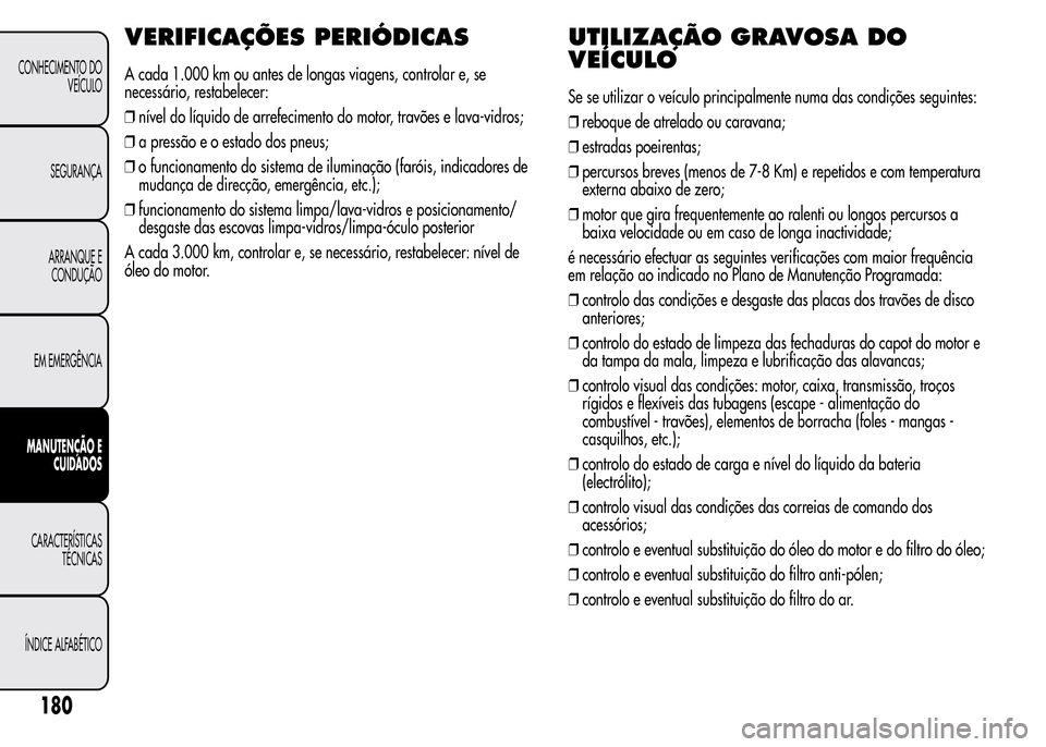 Alfa Romeo MiTo 2016 Manual do proprietário (in Portuguese) VERIFICAÇÕES PERIÓDICAS
A cada 1.000 km ou antes de longas viagens, controlar e, se
necessário, restabelecer:
❒nível do líquido de arrefecimento do motor, travões e lava-vidros;
❒a pressão Alfa Romeo MiTo 2016 Manual do proprietário (in Portuguese) VERIFICAÇÕES PERIÓDICAS
A cada 1.000 km ou antes de longas viagens, controlar e, se
necessário, restabelecer:
❒nível do líquido de arrefecimento do motor, travões e lava-vidros;
❒a pressão