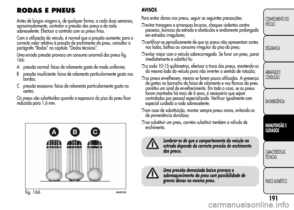Alfa Romeo MiTo 2016 Manual do proprietário (in Portuguese) RODAS E PNEUS
Antes de longas viagens e, de qualquer forma, a cada duas semanas,
aproximadamente, controlar a pressão dos pneus e da roda
sobresselente. Efectuar o controlo com os pneus frios.
Com a Alfa Romeo MiTo 2016 Manual do proprietário (in Portuguese) RODAS E PNEUS
Antes de longas viagens e, de qualquer forma, a cada duas semanas,
aproximadamente, controlar a pressão dos pneus e da roda
sobresselente. Efectuar o controlo com os pneus frios.
Com a