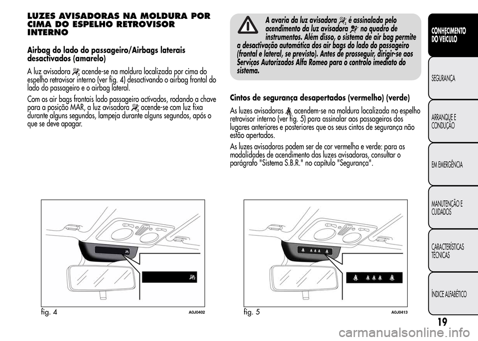 Alfa Romeo MiTo 2016 Manual do proprietário (in Portuguese) LUZES AVISADORAS NA MOLDURA POR
CIMA DO ESPELHO RETROVISOR
INTERNO
Airbag do lado do passageiro/Airbags laterais
desactivados (amarelo)
A luz avisadora
acende-se na moldura localizada por cima do
espe Alfa Romeo MiTo 2016 Manual do proprietário (in Portuguese) LUZES AVISADORAS NA MOLDURA POR
CIMA DO ESPELHO RETROVISOR
INTERNO
Airbag do lado do passageiro/Airbags laterais
desactivados (amarelo)
A luz avisadora
acende-se na moldura localizada por cima do
espe