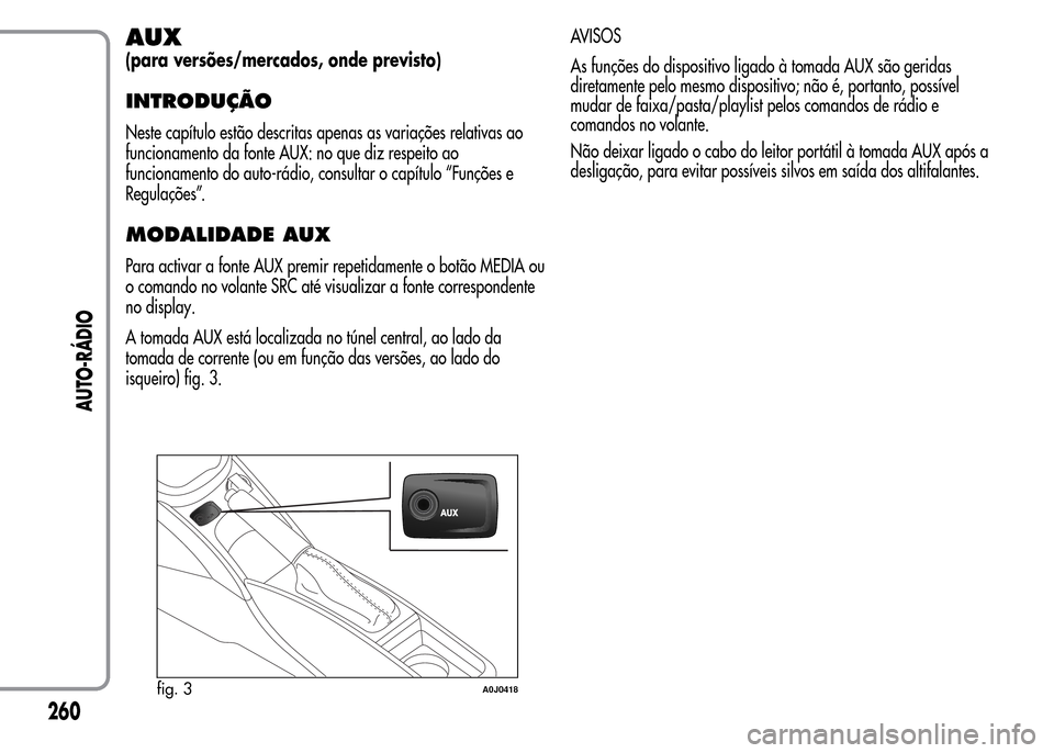 Alfa Romeo MiTo 2016  Manual do proprietário (in Portuguese) AUX
(para versões/mercados, onde previsto)
INTRODUÇÃO
Neste capítulo estão descritas apenas as variações relativas ao
funcionamento da fonte AUX: no que diz respeito ao
funcionamento do auto-r