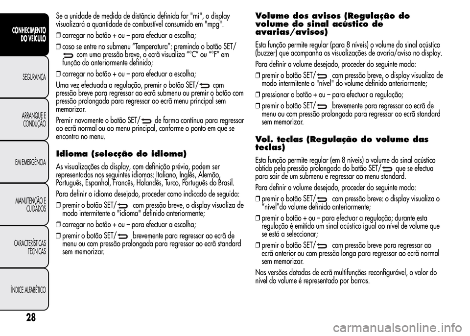 Alfa Romeo MiTo 2016 Manual do proprietário (in Portuguese) Se a unidade de medida de distância definida for "mi", o display
visualizará a quantidade de combustível consumido em "mpg".
❒carregar no botão + ou – para efectuar a escolha;
❒caso se entre Alfa Romeo MiTo 2016 Manual do proprietário (in Portuguese) Se a unidade de medida de distância definida for "mi", o display
visualizará a quantidade de combustível consumido em "mpg".
❒carregar no botão + ou – para efectuar a escolha;
❒caso se entre