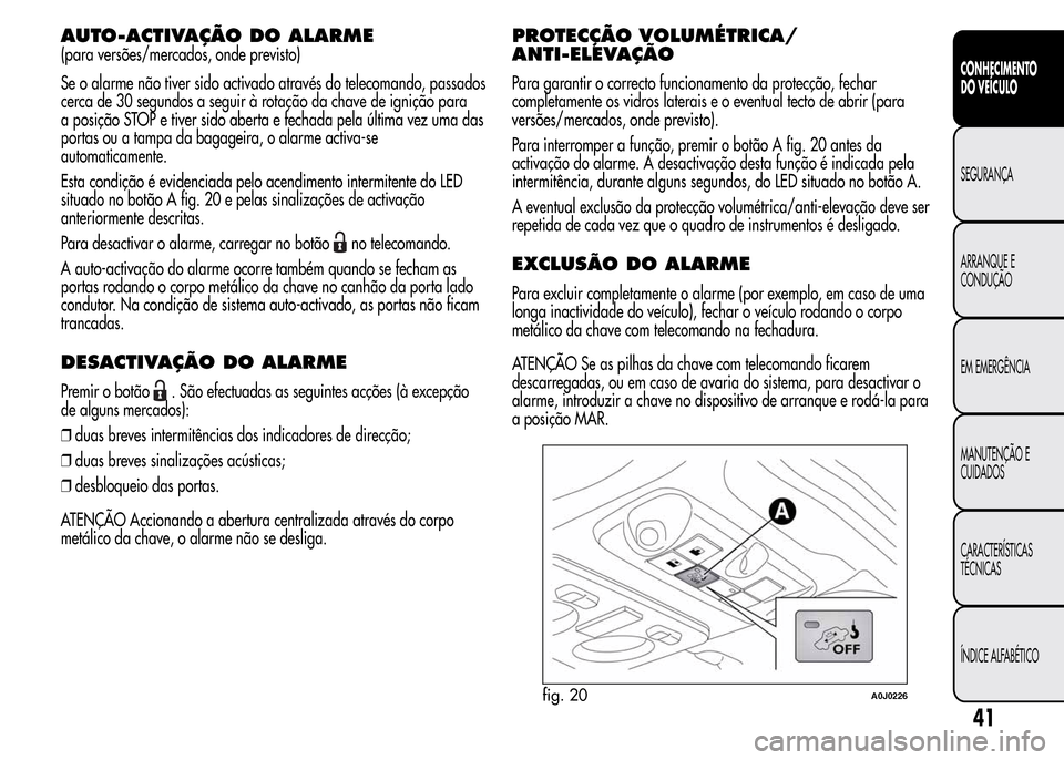 Alfa Romeo MiTo 2016 Manual do proprietário (in Portuguese) AUTO-ACTIVAÇÃO DOALARME
(para versões/mercados, onde previsto)
Se o alarme não tiver sido activado através do telecomando, passados
cerca de 30 segundos a seguir à rotação da chave de igniçã Alfa Romeo MiTo 2016 Manual do proprietário (in Portuguese) AUTO-ACTIVAÇÃO DOALARME
(para versões/mercados, onde previsto)
Se o alarme não tiver sido activado através do telecomando, passados
cerca de 30 segundos a seguir à rotação da chave de igniçã