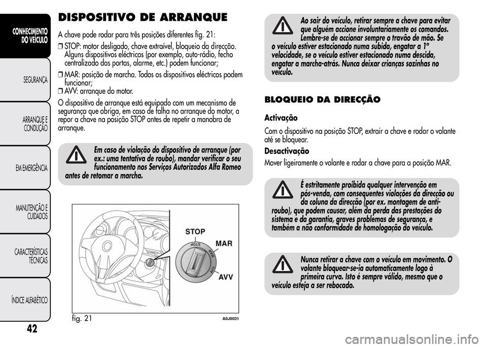 Alfa Romeo MiTo 2016 Manual do proprietário (in Portuguese) DISPOSITIVO DE ARRANQUE
A chave pode rodar para três posições diferentes fig. 21:
❒STOP: motor desligado, chave extraível, bloqueio da direcção.
Alguns dispositivos eléctricos (por exemplo, a Alfa Romeo MiTo 2016 Manual do proprietário (in Portuguese) DISPOSITIVO DE ARRANQUE
A chave pode rodar para três posições diferentes fig. 21:
❒STOP: motor desligado, chave extraível, bloqueio da direcção.
Alguns dispositivos eléctricos (por exemplo, a
