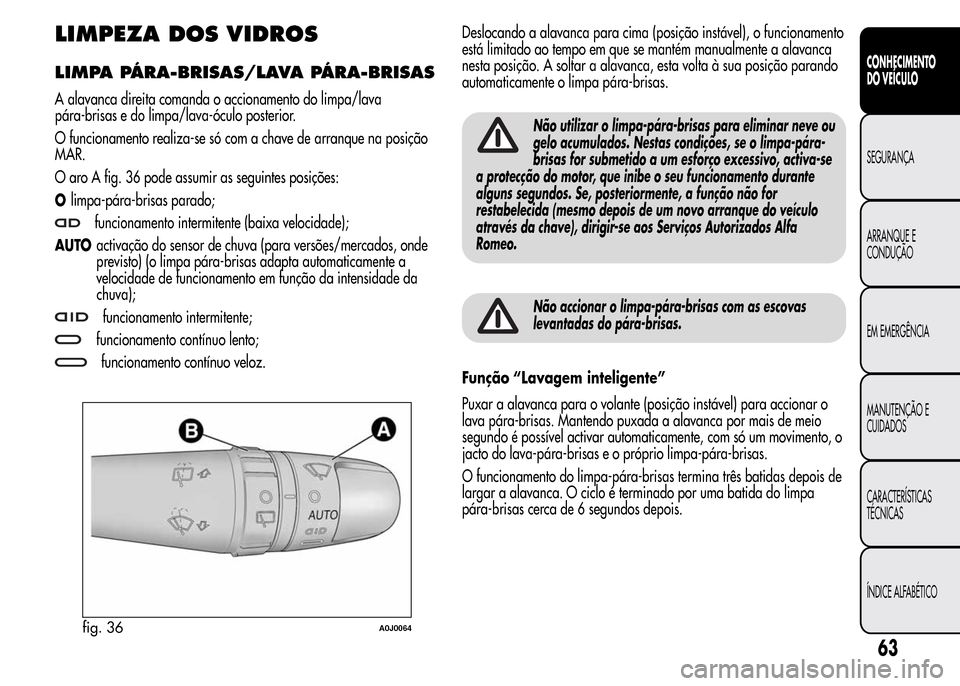 Alfa Romeo MiTo 2016 Manual do proprietário (in Portuguese) LIMPEZA DOS VIDROS
LIMPA PÁRA-BRISAS/LAVA PÁRA-BRISAS
A alavanca direita comanda o accionamento do limpa/lava
pára-brisas e do limpa/lava-óculo posterior.
O funcionamento realiza-se só com a chav Alfa Romeo MiTo 2016 Manual do proprietário (in Portuguese) LIMPEZA DOS VIDROS
LIMPA PÁRA-BRISAS/LAVA PÁRA-BRISAS
A alavanca direita comanda o accionamento do limpa/lava
pára-brisas e do limpa/lava-óculo posterior.
O funcionamento realiza-se só com a chav