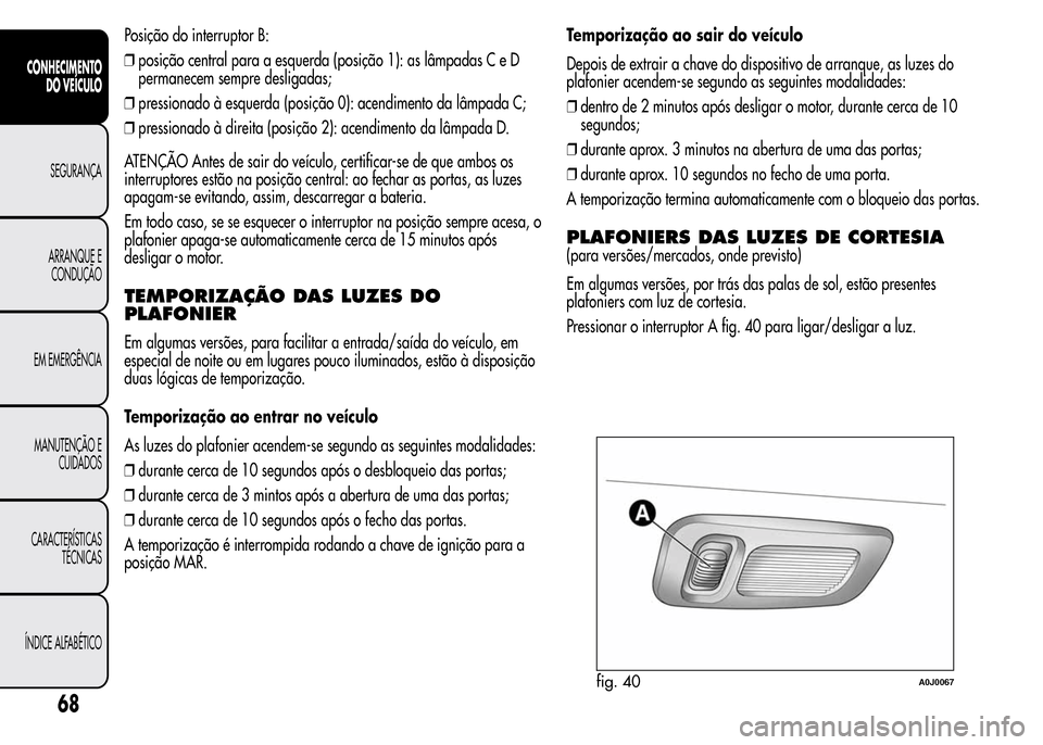 Alfa Romeo MiTo 2016 Manual do proprietário (in Portuguese) Posição do interruptor B:
❒posição central para a esquerda (posição 1): as lâmpadas C e D
permanecem sempre desligadas;
❒pressionado à esquerda (posição 0): acendimento da lâmpada C;
Alfa Romeo MiTo 2016 Manual do proprietário (in Portuguese) Posição do interruptor B:
❒posição central para a esquerda (posição 1): as lâmpadas C e D
permanecem sempre desligadas;
❒pressionado à esquerda (posição 0): acendimento da lâmpada C;