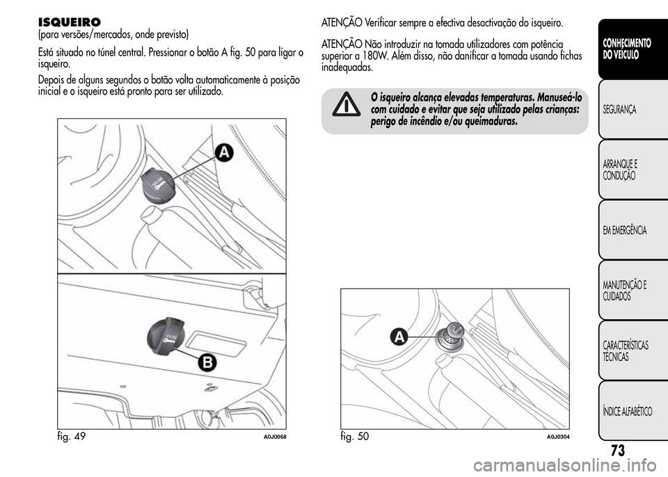 Alfa Romeo MiTo 2016  Manual do proprietário (in Portuguese) ISQUEIRO
(para versões/mercados, onde previsto)
Está situado no túnel central. Pressionar o botão A fig. 50 para ligar o
isqueiro.
Depois de alguns segundos o botão volta automaticamente à posi