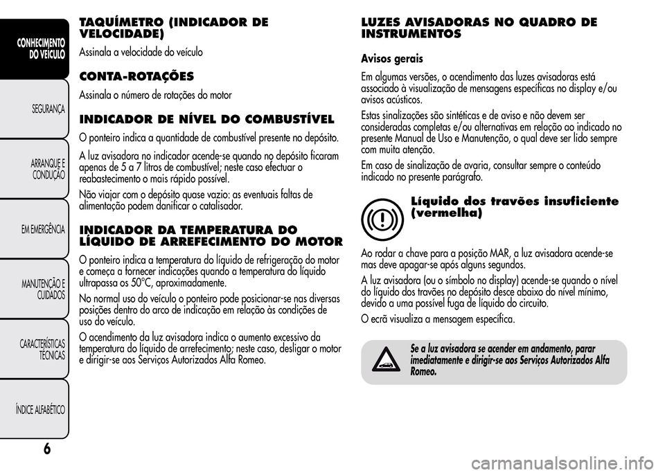 Alfa Romeo MiTo 2016 Manual do proprietário (in Portuguese) TAQUÍMETRO (INDICADOR DE
VELOCIDADE)
Assinala a velocidade do veículo
CONTA-ROTAÇÕES
Assinala o número de rotações do motor
INDICADOR DE NÍVEL DO COMBUSTÍVEL
O ponteiro indica a quantidade de Alfa Romeo MiTo 2016 Manual do proprietário (in Portuguese) TAQUÍMETRO (INDICADOR DE
VELOCIDADE)
Assinala a velocidade do veículo
CONTA-ROTAÇÕES
Assinala o número de rotações do motor
INDICADOR DE NÍVEL DO COMBUSTÍVEL
O ponteiro indica a quantidade de