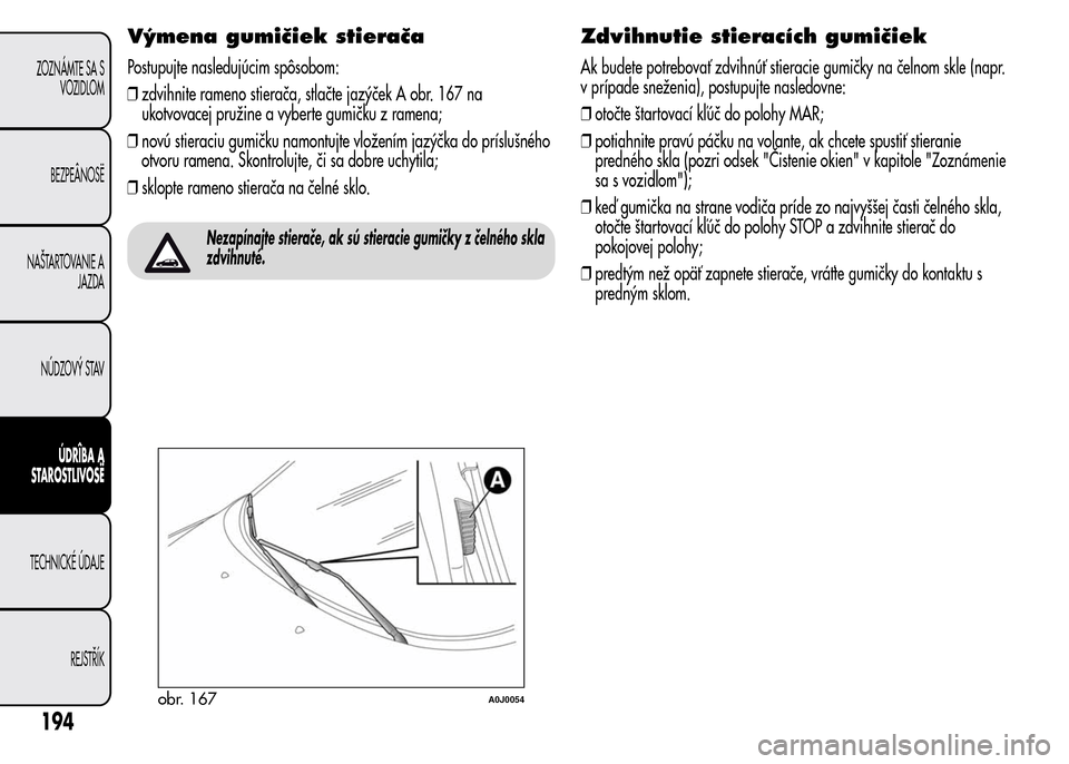 Alfa Romeo MiTo 2016 Užívateľská príručka (in Slovak) Výmena gumičiek stierača
Postupujte nasledujúcim spôsobom:
❒zdvihnite rameno stierača, stlačte jazýček A obr. 167 na
ukotvovacej pružine a vyberte gumičku z ramena;
❒novú stieraciu gum Alfa Romeo MiTo 2016 Užívateľská príručka (in Slovak) Výmena gumičiek stierača
Postupujte nasledujúcim spôsobom:
❒zdvihnite rameno stierača, stlačte jazýček A obr. 167 na
ukotvovacej pružine a vyberte gumičku z ramena;
❒novú stieraciu gum
