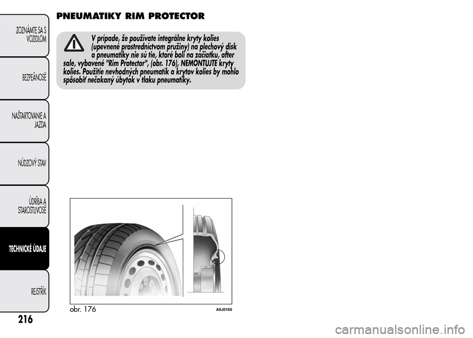 Alfa Romeo MiTo 2016  Užívateľská príručka (in Slovak) PNEUMATIKY RIM PROTECTOR
V prípade, že používate integrálne kryty kolies
(upevnené prostredníctvom pružiny) na plechový disk
a pneumatiky nie sú tie, ktoré boli na začiatku, after
sale, vy