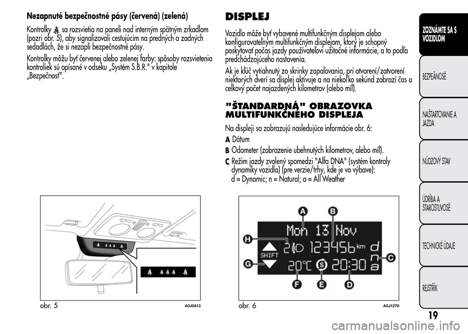 Alfa Romeo MiTo 2016 Užívateľská príručka (in Slovak) Nezapnuté bezpečnostné pásy (červená) (zelená)
Kontrolky
sa rozsvietia na paneli nad interným spätným zrkadlom
(pozri obr. 5), aby signalizovali cestujúcim na predných a zadných
sedadlác Alfa Romeo MiTo 2016 Užívateľská príručka (in Slovak) Nezapnuté bezpečnostné pásy (červená) (zelená)
Kontrolky
sa rozsvietia na paneli nad interným spätným zrkadlom
(pozri obr. 5), aby signalizovali cestujúcim na predných a zadných
sedadlác