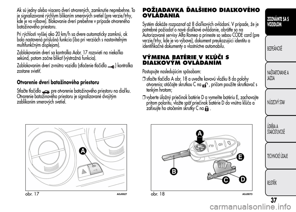 Alfa Romeo MiTo 2016 Užívateľská príručka (in Slovak) Ak sú jedny alebo viacero dverí otvorených, zamknutie neprebehne. To
je signalizované rýchlym blikaním smerových svetiel (pre verzie/trhy,
kde je vo výbave). Blokovanie dverí prebehne v príp Alfa Romeo MiTo 2016 Užívateľská príručka (in Slovak) Ak sú jedny alebo viacero dverí otvorených, zamknutie neprebehne. To
je signalizované rýchlym blikaním smerových svetiel (pre verzie/trhy,
kde je vo výbave). Blokovanie dverí prebehne v príp
