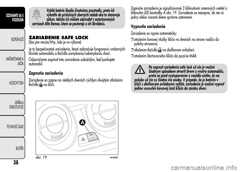 Alfa Romeo MiTo 2016 Užívateľská príručka (in Slovak) Vybité batérie škodia životnému prostrediu, preto ich
vyhoď te do príslušných zberných nádob ako to stanovuje
zákon, takisto ich môžete odovzdať v autorizovaných
servisoch Alfa Romeo, Alfa Romeo MiTo 2016 Užívateľská príručka (in Slovak) Vybité batérie škodia životnému prostrediu, preto ich
vyhoď te do príslušných zberných nádob ako to stanovuje
zákon, takisto ich môžete odovzdať v autorizovaných
servisoch Alfa Romeo,