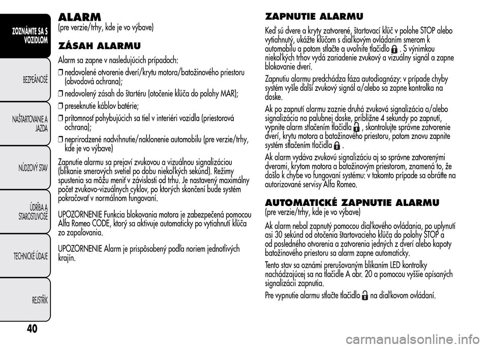 Alfa Romeo MiTo 2016 Užívateľská príručka (in Slovak) ALARM
(pre verzie/trhy, kde je vo výbave)
ZÁSAH ALARMU
Alarm sa zapne v nasledujúcich prípadoch:
❒nedovolené otvorenie dverí/krytu motora/batožinového priestoru
(obvodová ochrana);
❒nedov Alfa Romeo MiTo 2016 Užívateľská príručka (in Slovak) ALARM
(pre verzie/trhy, kde je vo výbave)
ZÁSAH ALARMU
Alarm sa zapne v nasledujúcich prípadoch:
❒nedovolené otvorenie dverí/krytu motora/batožinového priestoru
(obvodová ochrana);
❒nedov
