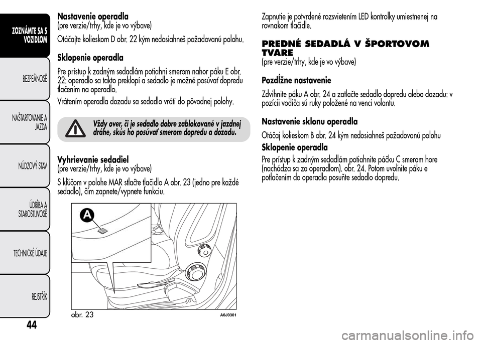 Alfa Romeo MiTo 2016 Užívateľská príručka (in Slovak) Nastavenie operadla
(pre verzie/trhy, kde je vo výbave)
Otáčajte kolieskom D obr. 22 kým nedosiahneš požadovanú polohu.
Sklopenie operadla
Pre prístup k zadným sedadlám potiahni smerom nahor Alfa Romeo MiTo 2016 Užívateľská príručka (in Slovak) Nastavenie operadla
(pre verzie/trhy, kde je vo výbave)
Otáčajte kolieskom D obr. 22 kým nedosiahneš požadovanú polohu.
Sklopenie operadla
Pre prístup k zadným sedadlám potiahni smerom nahor