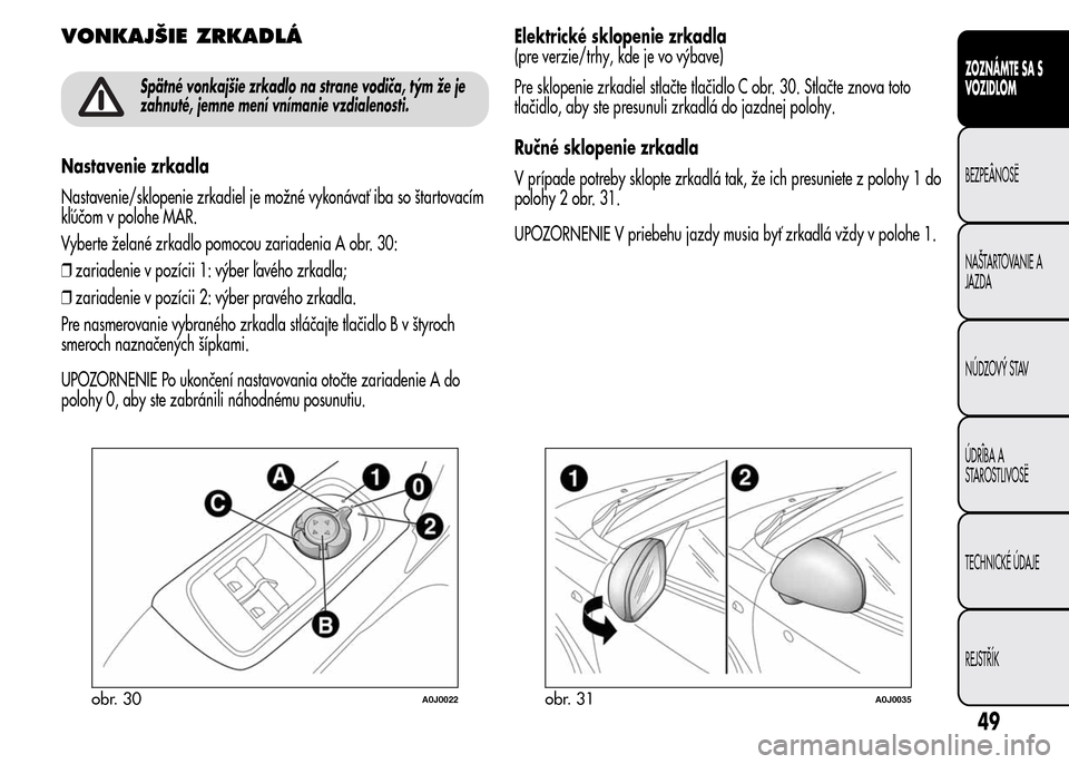 Alfa Romeo MiTo 2016 Užívateľská príručka (in Slovak) VONKAJŠIE ZRKADLÁ
Spätné vonkajšie zrkadlo na strane vodiča, tým že je
zahnuté, jemne mení vnímanie vzdialenosti.
Nastavenie zrkadla
Nastavenie/sklopenie zrkadiel je možné vykonávať iba Alfa Romeo MiTo 2016 Užívateľská príručka (in Slovak) VONKAJŠIE ZRKADLÁ
Spätné vonkajšie zrkadlo na strane vodiča, tým že je
zahnuté, jemne mení vnímanie vzdialenosti.
Nastavenie zrkadla
Nastavenie/sklopenie zrkadiel je možné vykonávať iba