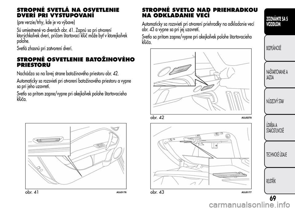 Alfa Romeo MiTo 2016  Užívateľská príručka (in Slovak) STROPNÉ SVETLÁ NA OSVETLENIE
DVERÍ PRI VYSTUPOVANÍ
Sú umiestnené vo dverách obr. 41. Zapnú sa pri otvorení
ktorýchkoľvek dverí, pričom štartovací kľúč môže byť v ktorejkoľvek
pol