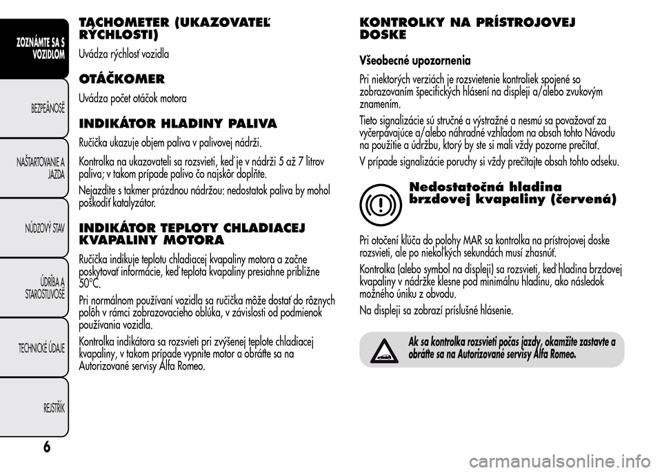 Alfa Romeo MiTo 2016  Užívateľská príručka (in Slovak) TACHOMETER (UKAZOVATEĽ
RÝCHLOSTI)
Uvádza rýchlosť vozidla
OTÁČKOMER
Uvádza počet otáčok motora
INDIKÁTOR HLADINY PALIVA
Ručička ukazuje objem paliva v palivovej nádrži.
Kontrolka na uk
