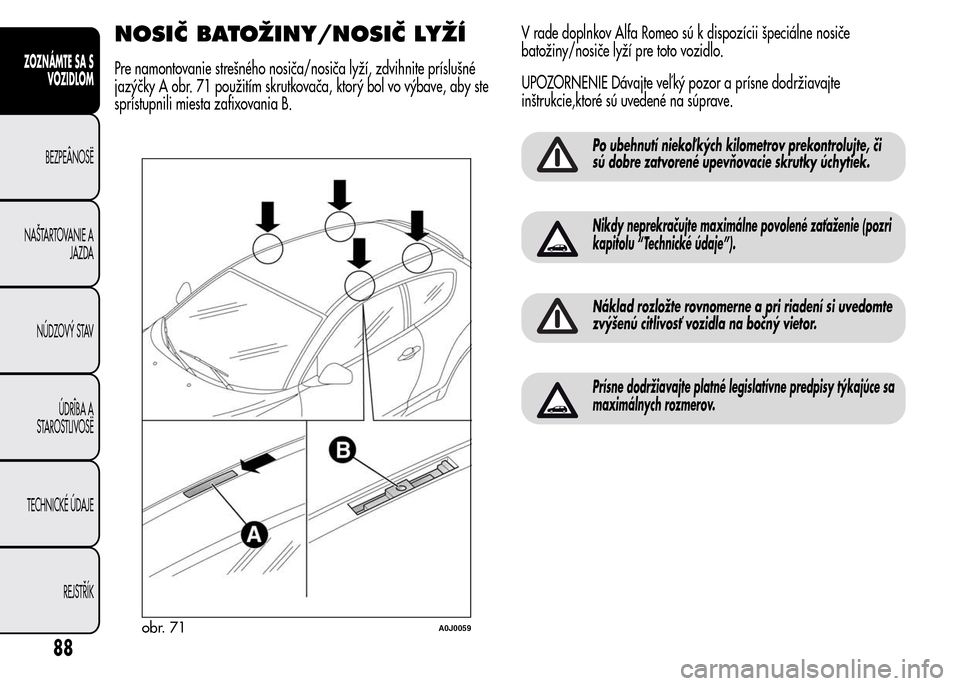 Alfa Romeo MiTo 2016  Užívateľská príručka (in Slovak) NOSIČ BATOŽINY/NOSIČ LYŽÍ
Pre namontovanie strešného nosiča/nosiča lyží, zdvihnite príslušné
jazýčky A obr. 71 použitím skrutkovača, ktorý bol vo výbave, aby ste
sprístupnili mie