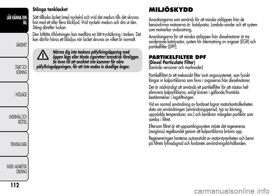 Alfa Romeo MiTo 2016  Ägarmanual (in Swedish) Stänga tanklocket
Sätt tillbaka locket (med nyckeln) och vrid det medurs tills det skruvas
fast med ett eller flera klickljud. Vrid nyckeln medurs och dra ut den.
Stäng därefter luckan.
Den luftt