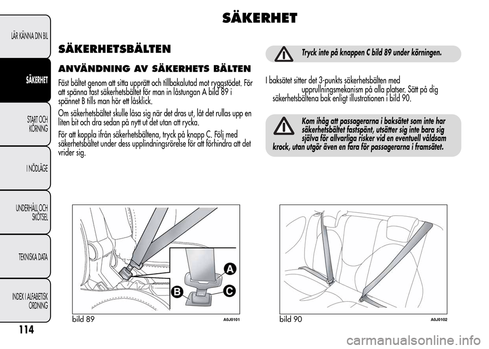 Alfa Romeo MiTo 2016  Ägarmanual (in Swedish) SÄKERHET
SÄKERHETSBÄLTEN
ANVÄNDNING AV SÄKERHETS BÄLTEN
Fäst bältet genom att sitta upprätt och tillbakalutad mot ryggstödet. För
att spänna fast säkerhetsbältet för man in låstungan A