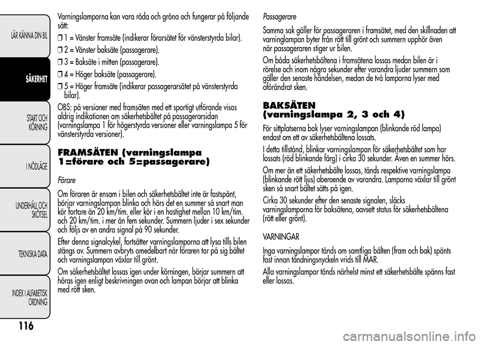 Alfa Romeo MiTo 2016  Ägarmanual (in Swedish) Varningslamporna kan vara röda och gröna och fungerar på följande
sätt:
❒1 = Vänster framsäte (indikerar förarsätet för vänsterstyrda bilar).
❒2 = Vänster baksäte (passagerare).
❒3 