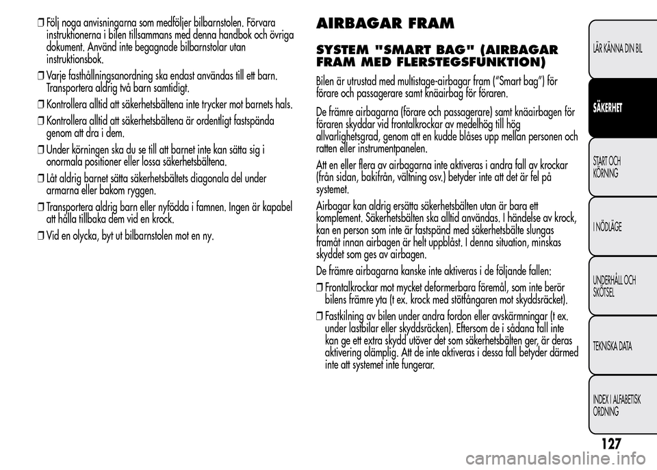 Alfa Romeo MiTo 2016  Ägarmanual (in Swedish) ❒Följ noga anvisningarna som medföljer bilbarnstolen. Förvara
instruktionerna i bilen tillsammans med denna handbok och övriga
dokument. Använd inte begagnade bilbarnstolar utan
instruktionsbok