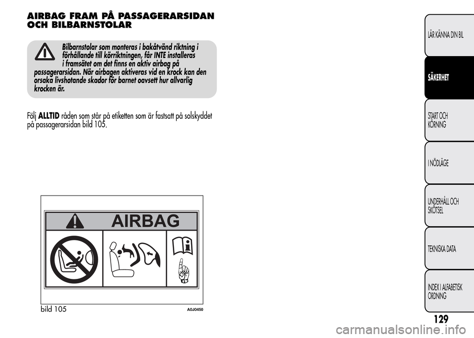 Alfa Romeo MiTo 2016  Ägarmanual (in Swedish) AIRBAG FRAM PÅ PASSAGERARSIDAN
OCH BILBARNSTOLAR
Bilbarnstolar som monteras i bakåtvänd riktning i
förhållande till körriktningen, får INTE installeras
i framsätet om det finns en aktiv airbag