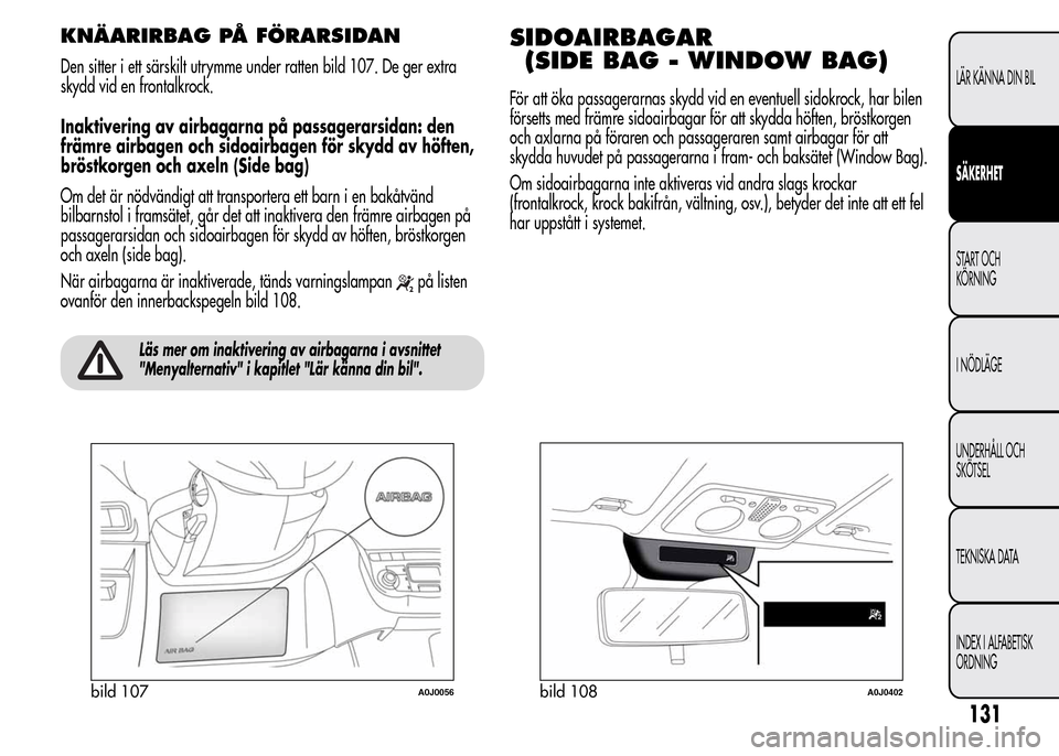 Alfa Romeo MiTo 2016  Ägarmanual (in Swedish) KNÄARIRBAG PÅ FÖRARSIDAN
Den sitter i ett särskilt utrymme under ratten bild 107. De ger extra
skydd vid en frontalkrock.
Inaktivering av airbagarna på passagerarsidan: den
främre airbagen och s